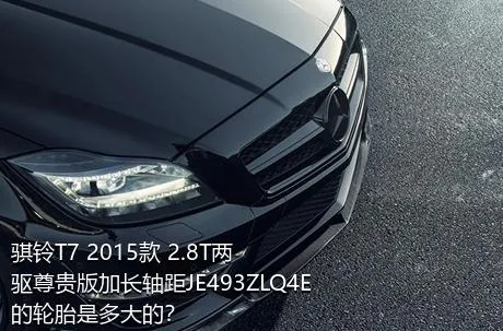 骐铃T7 2015款 2.8T两驱尊贵版加长轴距JE493ZLQ4E的轮胎是多大的？