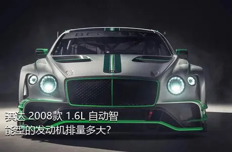 骐达 2008款 1.6L 自动智能型的发动机排量多大？