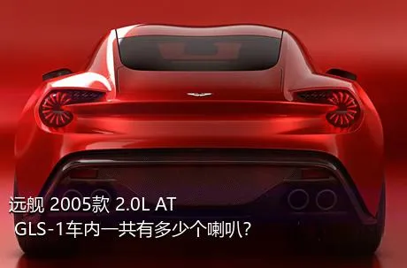 远舰 2005款 2.0L AT GLS-1车内一共有多少个喇叭？