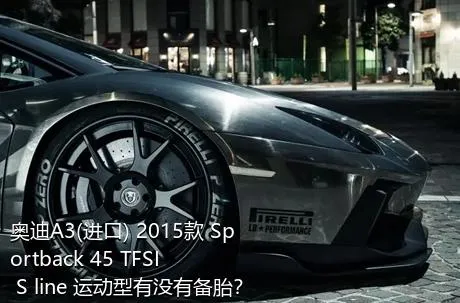 奥迪A3(进口) 2015款 Sportback 45 TFSI S line 运动型有没有备胎？