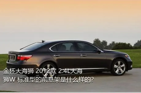 金杯大海狮 2012款 2.4L大海狮W 标准型的前悬架是什么样的？