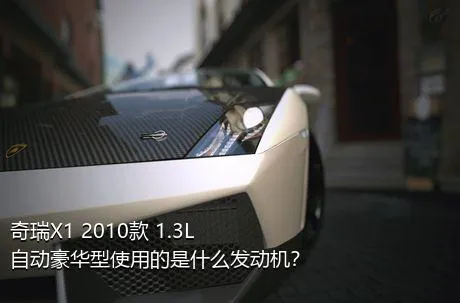 奇瑞X1 2010款 1.3L 自动豪华型使用的是什么发动机？