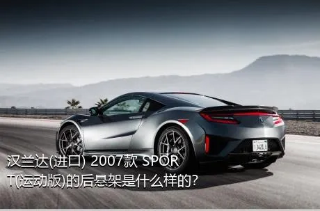 汉兰达(进口) 2007款 SPORT(运动版)的后悬架是什么样的？