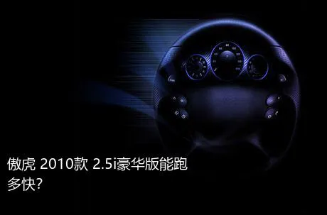 傲虎 2010款 2.5i豪华版能跑多快？