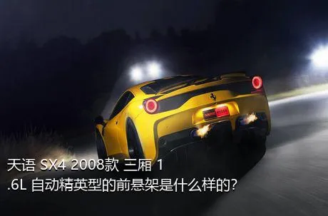 天语 SX4 2008款 三厢 1.6L 自动精英型的前悬架是什么样的？