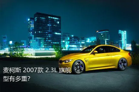 麦柯斯 2007款 2.3L 旗舰型有多重？