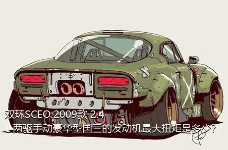 双环SCEO 2009款 2.4L 两驱手动豪华型国三的发动机最大扭矩是多少？