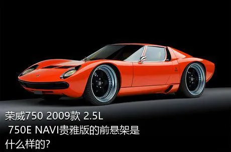 荣威750 2009款 2.5L 750E NAVI贵雅版的前悬架是什么样的？