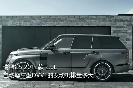 瑞麒G5 2012款 2.0L 自动尊享型DVVT的发动机排量多大？