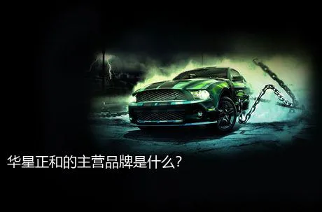 华星正和的主营品牌是什么？