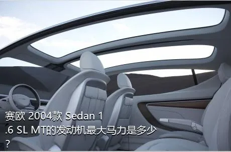 赛欧 2004款 Sedan 1.6 SL MT的发动机最大马力是多少？