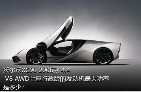 沃尔沃XC90 2006款 4.4 V8 AWD七座行政版的发动机最大功率是多少？
