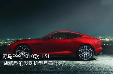 野马F99 2010款 1.5L 旗舰型的发动机型号是什么？