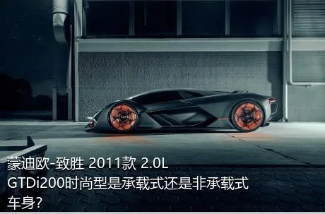 蒙迪欧-致胜 2011款 2.0L GTDi200时尚型是承载式还是非承载式车身？