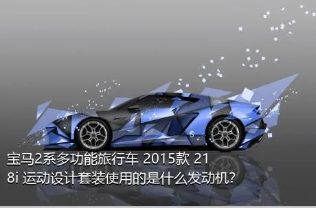 宝马2系多功能旅行车 2015款 218i 运动设计套装使用的是什么发动机？