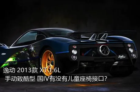 逸动 2013款 XT 1.6L 手动致酷型 国IV有没有儿童座椅接口？