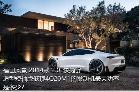 福田风景 2014款 2.0L快捷舒适型短轴版低顶4Q20M1的发动机最大功率是多少？