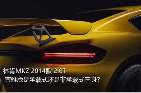 林肯MKZ 2014款 2.0T 尊雅版是承载式还是非承载式车身？
