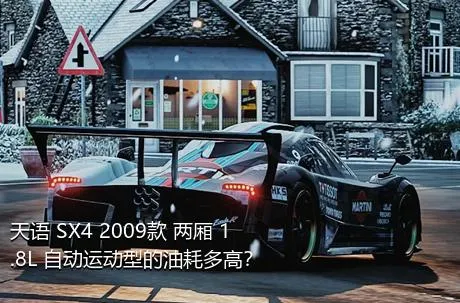 天语 SX4 2009款 两厢 1.8L 自动运动型的油耗多高？