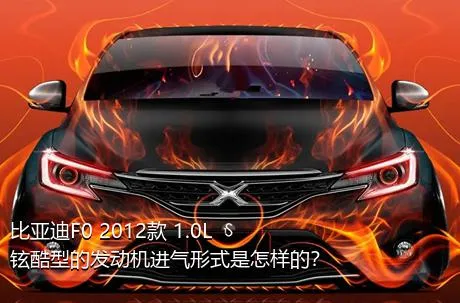 比亚迪F0 2012款 1.0L 铉酷型的发动机进气形式是怎样的？