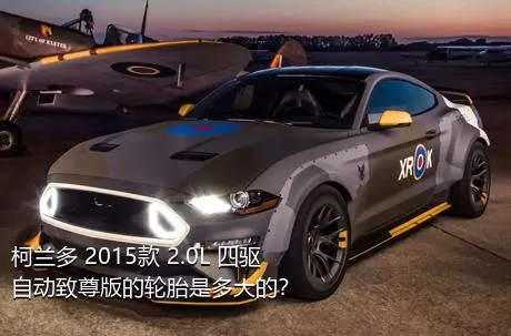 柯兰多 2015款 2.0L 四驱自动致尊版的轮胎是多大的？