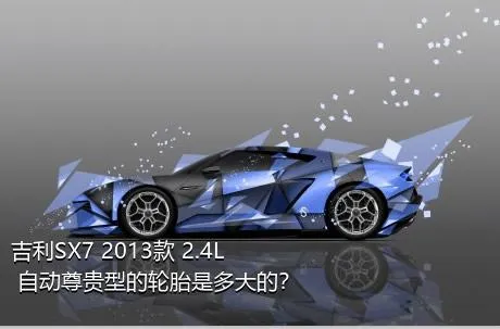 吉利SX7 2013款 2.4L 自动尊贵型的轮胎是多大的？