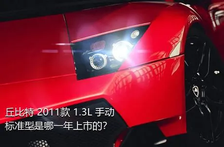 丘比特 2011款 1.3L 手动标准型是哪一年上市的？