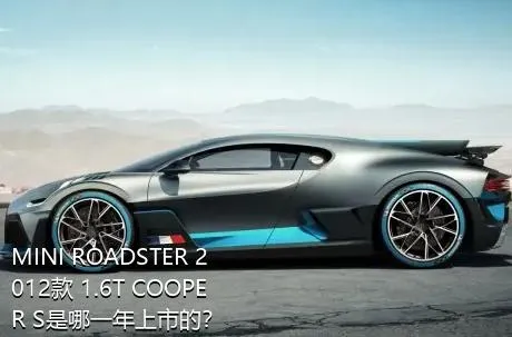 MINI ROADSTER 2012款 1.6T COOPER S是哪一年上市的？