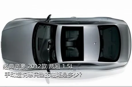 经典帝豪 2012款 两厢 1.5L 手动超悦惠民型的轴距是多少？