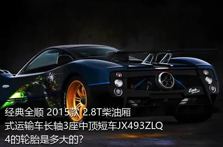 经典全顺 2015款 2.8T柴油厢式运输车长轴3座中顶短车JX493ZLQ4的轮胎是多大的？