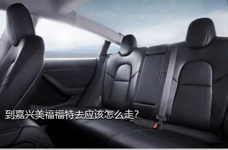 到嘉兴美福福特去应该怎么走？