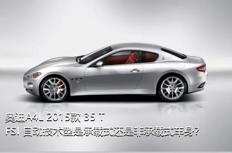 奥迪A4L 2015款 35 TFSI 自动技术型是承载式还是非承载式车身？