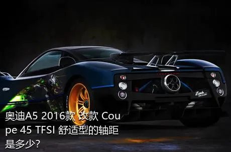 奥迪A5 2016款 改款 Coupe 45 TFSI 舒适型的轴距是多少？
