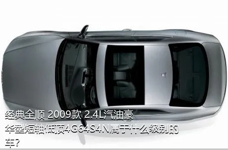 经典全顺 2009款 2.4L汽油豪华型短轴低顶4G64S4N属于什么级别的车？