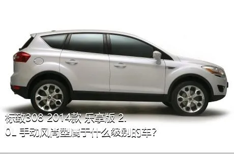 标致308 2014款 乐享版 2.0L 手动风尚型属于什么级别的车？