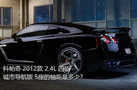 科帕奇 2012款 2.4L 四驱城市导航版 5座的轴距是多少？