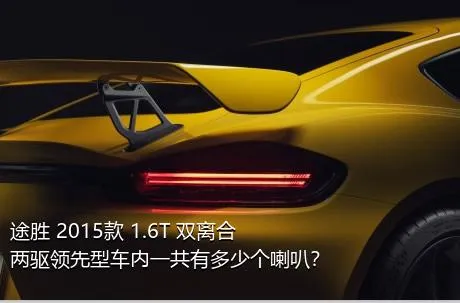 途胜 2015款 1.6T 双离合两驱领先型车内一共有多少个喇叭？