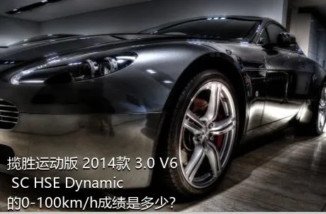 揽胜运动版 2014款 3.0 V6 SC HSE Dynamic的0-100km/h成绩是多少？