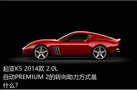 起亚K5 2014款 2.0L 自动PREMIUM 2的转向助力方式是什么？
