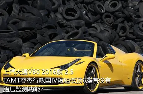 上汽大通V80 2016款 2.5TAMT尊杰行政国IV短轴低顶6座有没有胎压监测功能？