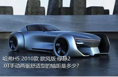 哈弗H5 2010款 欧风版 绿静2.0T手动两驱舒适型的轴距是多少？