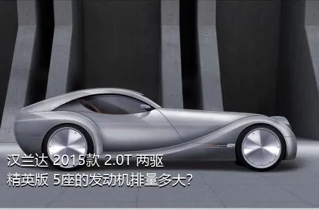 汉兰达 2015款 2.0T 两驱精英版 5座的发动机排量多大？