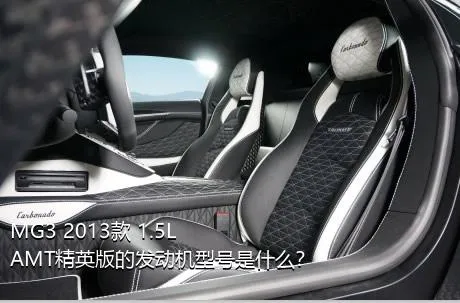 MG3 2013款 1.5L AMT精英版的发动机型号是什么？