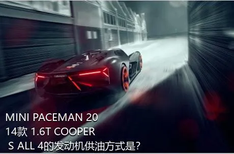 MINI PACEMAN 2014款 1.6T COOPER S ALL 4的发动机供油方式是？