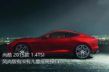 尚酷 2015款 1.4TSI 风尚版有没有儿童座椅接口？