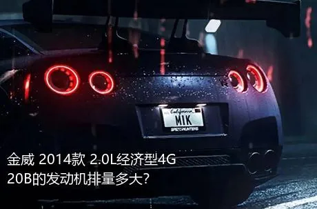金威 2014款 2.0L经济型4G20B的发动机排量多大？