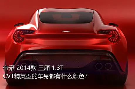 帝豪 2014款 三厢 1.3T CVT精英型的车身都有什么颜色？