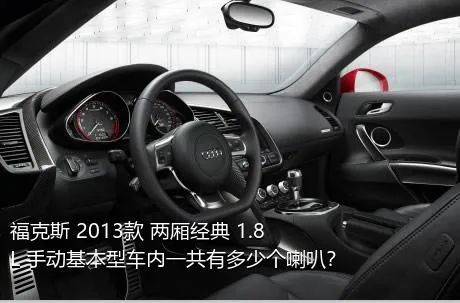 福克斯 2013款 两厢经典 1.8L 手动基本型车内一共有多少个喇叭？
