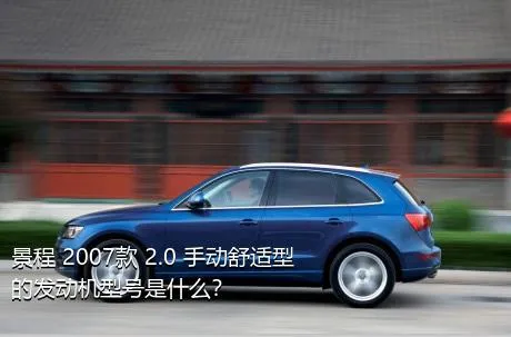 景程 2007款 2.0 手动舒适型的发动机型号是什么？