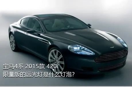 宝马4系 2015款 420i 限量版的远光灯是什么灯泡？